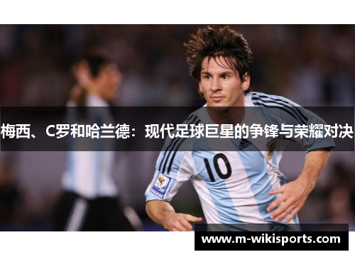 梅西、C罗和哈兰德:现代足球巨星的争锋与荣耀对决 梅西、C罗和哈兰德:现代足球巨星的争锋与荣耀对决