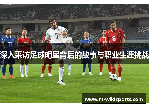 深入采访足球明星背后的故事与职业生涯挑战 深入采访足球明星背后的故事与职业生涯挑战