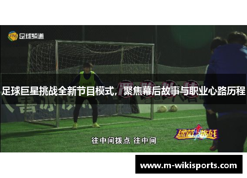 足球巨星挑战全新节目模式,聚焦幕后故事与职业心路历程 足球巨星挑战全新节目模式,聚焦幕后故事与职业心路历程