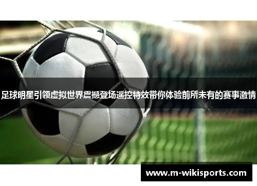 足球明星引领虚拟世界震撼登场遥控特效带你体验前所未有的赛事激情 足球明星引领虚拟世界震撼登场遥控特效带你体验前所未有的赛事激情