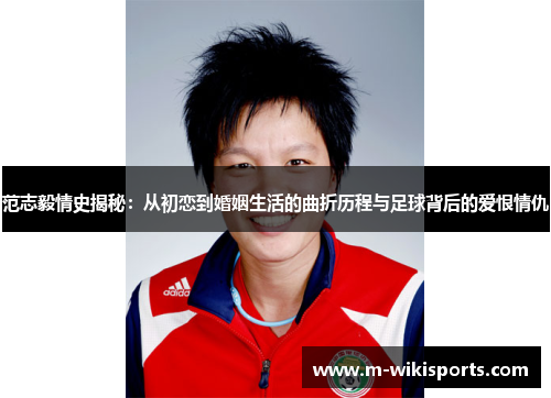 范志毅情史揭秘:从初恋到婚姻生活的曲折历程与足球背后的爱恨情仇 范志毅情史揭秘:从初恋到婚姻生活的曲折历程与足球背后的爱恨情仇