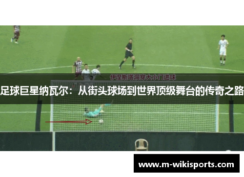 足球巨星纳瓦尔：从街头球场到世界顶级舞台的传奇之路