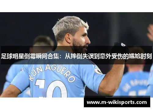 足球明星倒霉瞬间合集：从摔倒失误到意外受伤的尴尬时刻