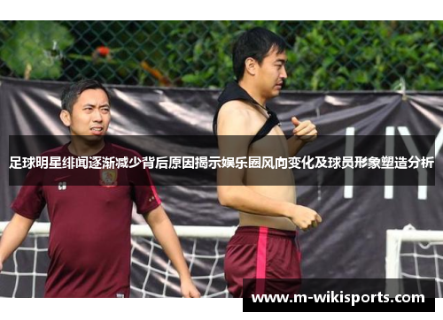 足球明星绯闻逐渐减少背后原因揭示娱乐圈风向变化及球员形象塑造分析