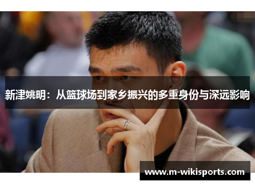 新津姚明：从篮球场到家乡振兴的多重身份与深远影响