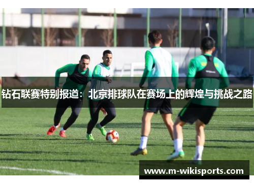 钻石联赛特别报道：北京排球队在赛场上的辉煌与挑战之路