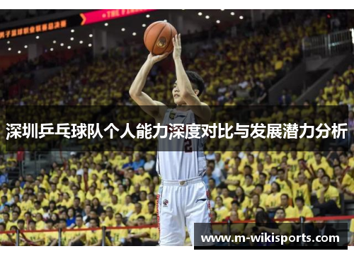 深圳乒乓球队个人能力深度对比与发展潜力分析