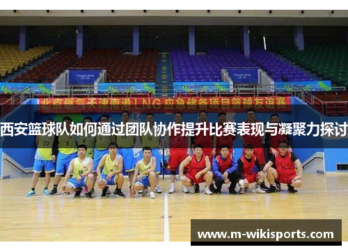 西安篮球队如何通过团队协作提升比赛表现与凝聚力探讨
