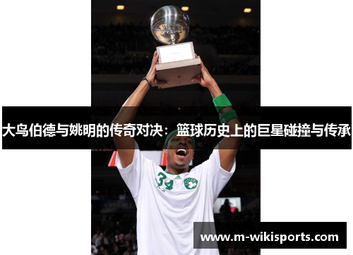 大鸟伯德与姚明的传奇对决：篮球历史上的巨星碰撞与传承