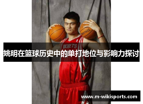 姚明在篮球历史中的单打地位与影响力探讨