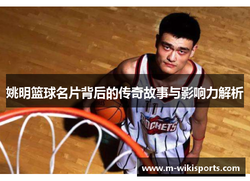 姚明篮球名片背后的传奇故事与影响力解析