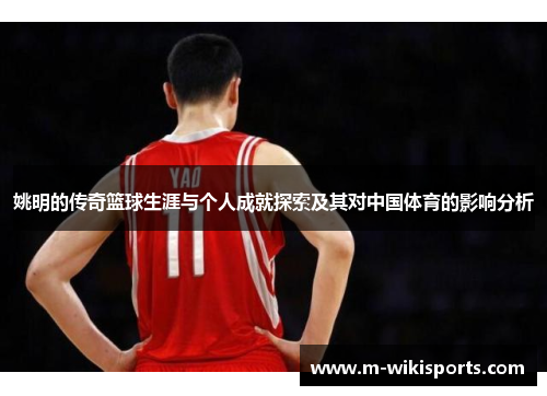 姚明的传奇篮球生涯与个人成就探索及其对中国体育的影响分析