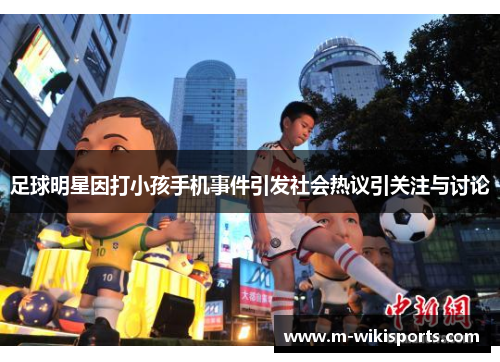 足球明星因打小孩手机事件引发社会热议引关注与讨论