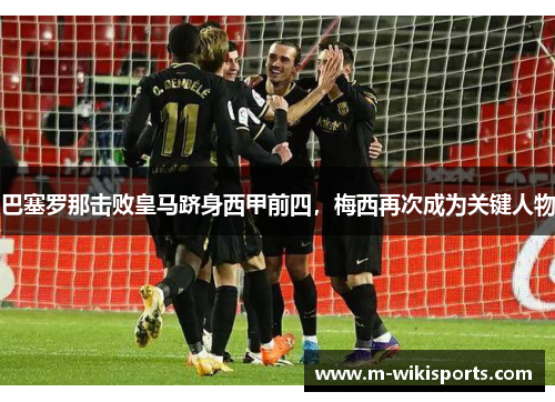 巴塞罗那击败皇马跻身西甲前四，梅西再次成为关键人物