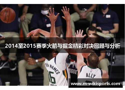 2014至2015赛季火箭与掘金精彩对决回顾与分析