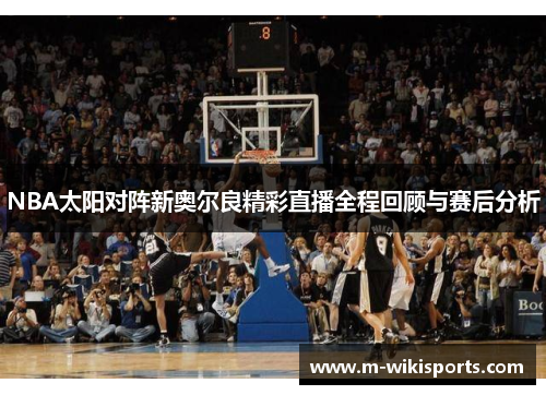 NBA太阳对阵新奥尔良精彩直播全程回顾与赛后分析