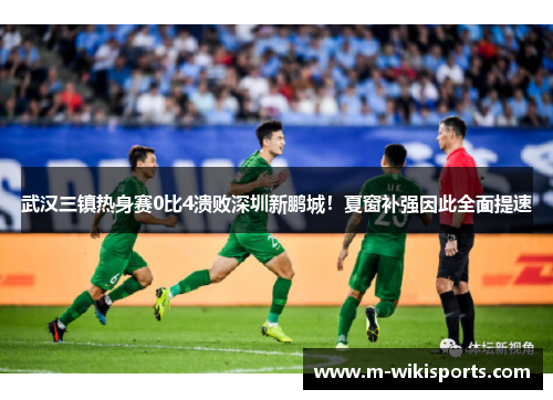 武汉三镇热身赛0比4溃败深圳新鹏城！夏窗补强因此全面提速