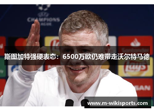 斯图加特强硬表态：6500万欧仍难带走沃尔特马德
