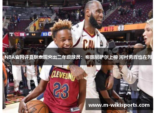 NBA官网评夏联表现突出二年级球员：布朗尼萨尔上榜 河村勇辉也在列