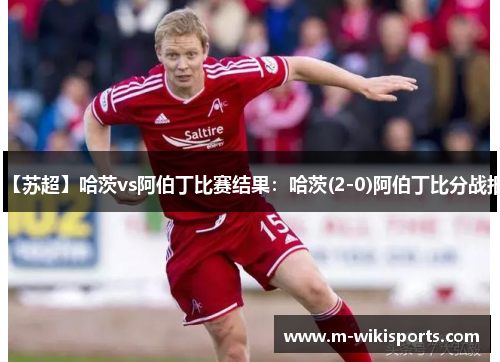 【苏超】哈茨vs阿伯丁比赛结果：哈茨(2-0)阿伯丁比分战报