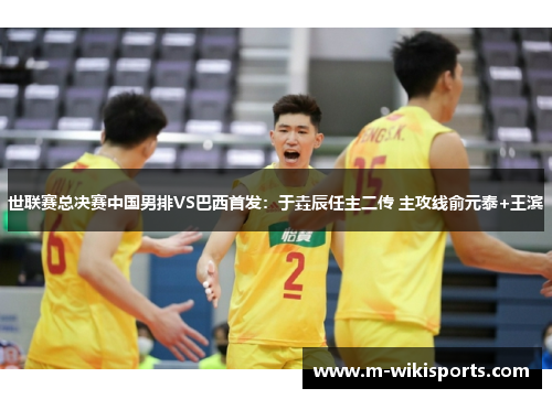 世联赛总决赛中国男排VS巴西首发：于垚辰任主二传 主攻线俞元泰+王滨