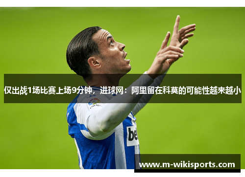仅出战1场比赛上场9分钟，进球网：阿里留在科莫的可能性越来越小