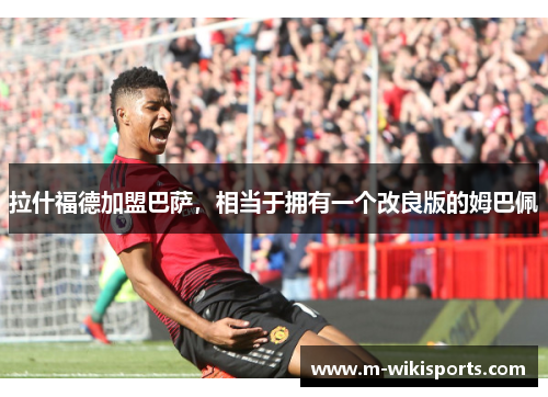 拉什福德加盟巴萨，相当于拥有一个改良版的姆巴佩
