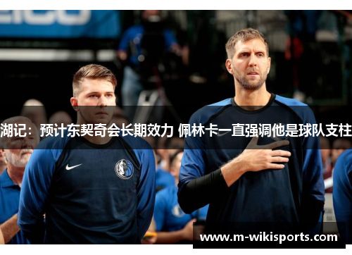 湖记:预计东契奇会长期效力 佩林卡一直强调他是球队支柱 湖记:预计东契奇会长期效力 佩林卡一直强调他是球队支柱